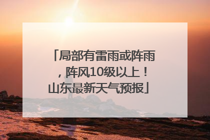 局部有雷雨或阵雨，阵风10级以上！山东最新天气预报
