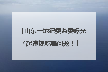 山东一地纪委监委曝光4起违规吃喝问题！