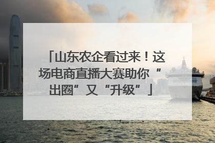 山东农企看过来！这场电商直播大赛助你“出圈”又“升级”