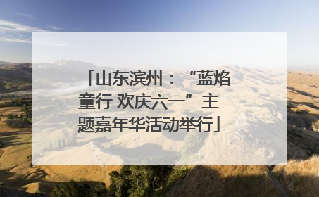 山东滨州：“蓝焰童行 欢庆六一”主题嘉年华活动举行