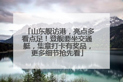 山东舰访港，亮点多看点足！登舰要坐交通艇，集章打卡有奖品，更多细节抢先看