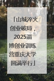 山城淬火创业破局，2025淄博创业训练营重庆大学圆满举行