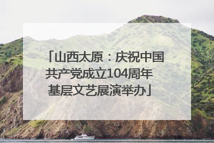 山西太原：庆祝中国共产党成立104周年基层文艺展演举办