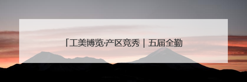 工美博览·产区竞秀｜五届全勤陇原列阵 百品领衔甘肃出彩
