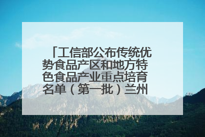 工信部公布传统优势食品产区和地方特色食品产业重点培育名单（第一批）兰州牛肉拉面位列其中