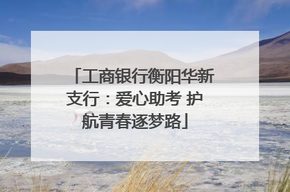 工商银行衡阳华新支行：爱心助考 护航青春逐梦路