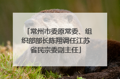 常州市委原常委、组织部部长陈翔调任江苏省民宗委副主任