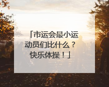 市运会最小运动员们比什么？快乐体操！