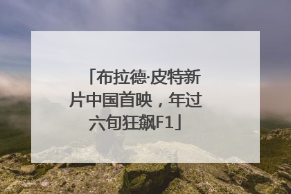 布拉德·皮特新片中国首映，年过六旬狂飙F1