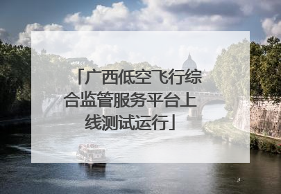 广西低空飞行综合监管服务平台上线测试运行