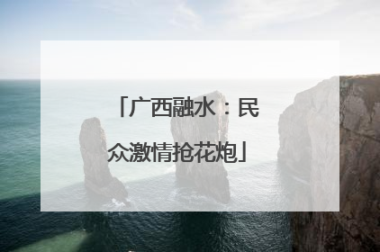 广西融水：民众激情抢花炮