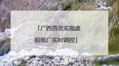 广西首次实现虚拟电厂实时调控