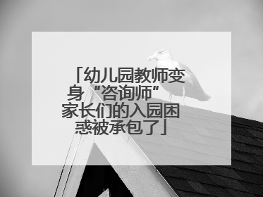 幼儿园教师变身“咨询师” 家长们的入园困惑被承包了