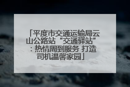 平度市交通运输局云山公路站“交通驿站”：热情周到服务 打造司机温馨家园