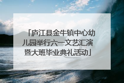庐江县金牛镇中心幼儿园举行六一文艺汇演暨大班毕业典礼活动