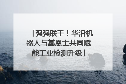 强强联手！华沿机器人与基恩士共同赋能工业检测升级
