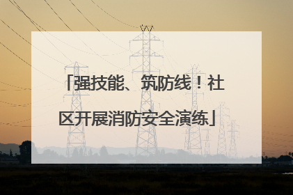 强技能、筑防线！社区开展消防安全演练