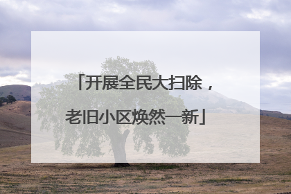 开展全民大扫除，老旧小区焕然一新