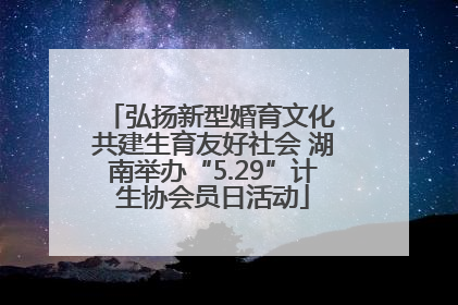 弘扬新型婚育文化 共建生育友好社会 湖南举办“5.29”计生协会员日活动