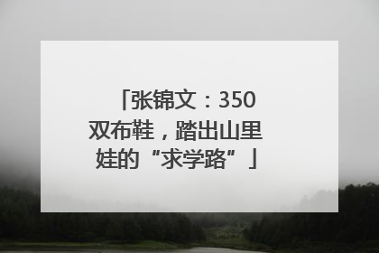 张锦文：350双布鞋，踏出山里娃的“求学路”