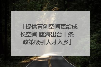 提供青创空间更给成长空间 瓯海出台十条政策吸引人才入乡