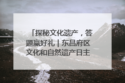 探秘文化遗产，答题赢好礼｜东昌府区文化和自然遗产日主题活动来袭！