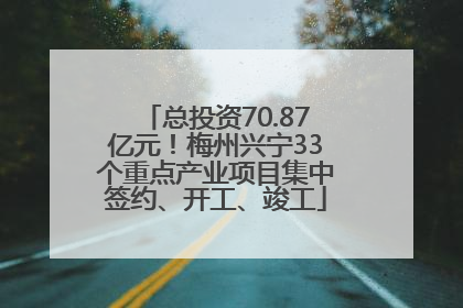 总投资70.87亿元！梅州兴宁33个重点产业项目集中签约、开工、竣工