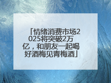 情绪消费市场2025将突破2万亿，和朋友一起喝好酒梅见青梅酒
