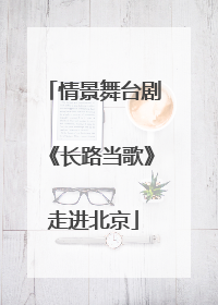 情景舞台剧《长路当歌》走进北京