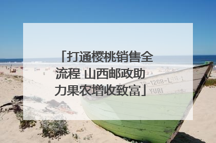 打通樱桃销售全流程 山西邮政助力果农增收致富