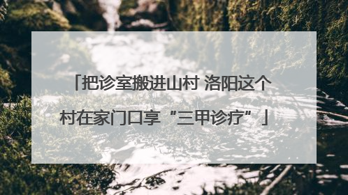 把诊室搬进山村 洛阳这个村在家门口享“三甲诊疗”