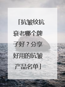 抗皱纹抗衰老哪个牌子好？分享好用的抗皱产品名单