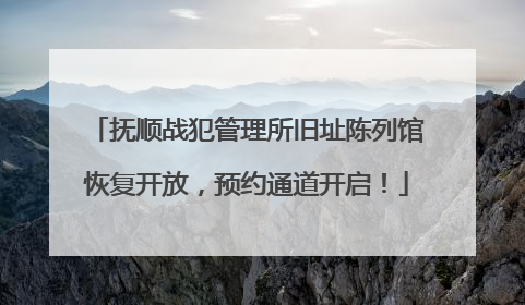抚顺战犯管理所旧址陈列馆恢复开放，预约通道开启！