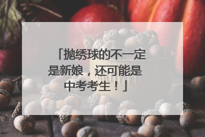 抛绣球的不一定是新娘，还可能是中考考生！