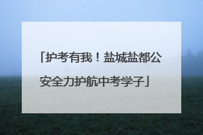 护考有我！盐城盐都公安全力护航中考学子