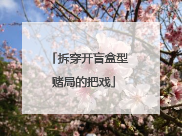 拆穿开盲盒型赌局的把戏