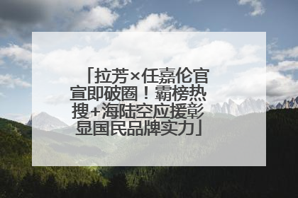 拉芳×任嘉伦官宣即破圈！霸榜热搜+海陆空应援彰显国民品牌实力