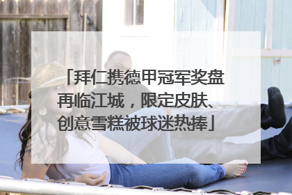 拜仁携德甲冠军奖盘再临江城，限定皮肤、创意雪糕被球迷热捧