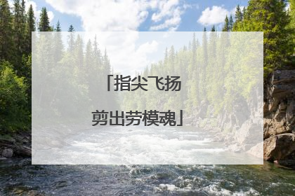 指尖飞扬 剪出劳模魂