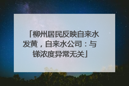 柳州居民反映自来水发黄，自来水公司：与锑浓度异常无关