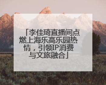 李佳琦直播间点燃上海乐高乐园热情，引领IP消费与文旅融合