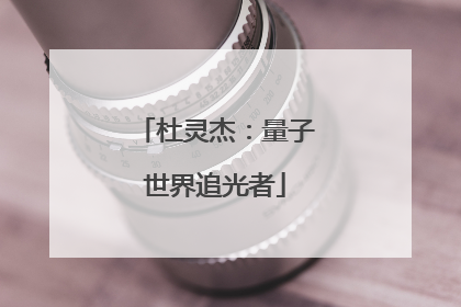杜灵杰：量子世界追光者
