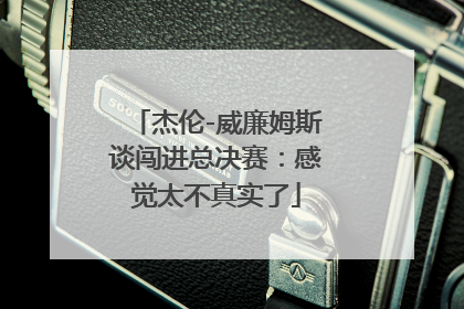 杰伦-威廉姆斯谈闯进总决赛：感觉太不真实了