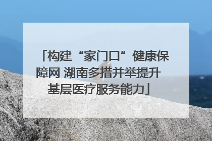 构建“家门口”健康保障网 湖南多措并举提升基层医疗服务能力