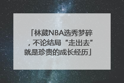 林葳NBA选秀梦碎，不论结局“走出去”就是珍贵的成长经历
