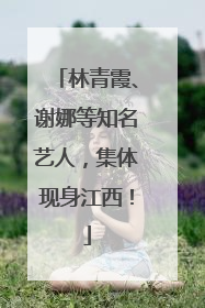 林青霞、谢娜等知名艺人，集体现身江西！