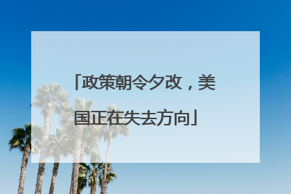 政策朝令夕改，美国正在失去方向