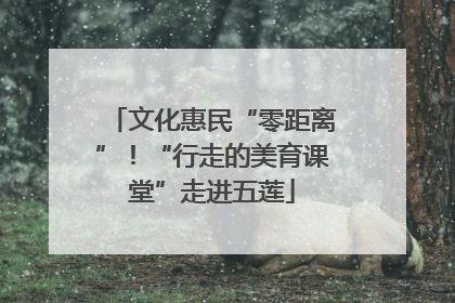 文化惠民“零距离”！“行走的美育课堂”走进五莲