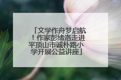 文学作舟梦启航！作家彭绪洛走进平顶山市诚朴路小学开展公益讲座