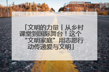 文明的力量丨从乡村课堂到国际舞台！这个“文明家庭”用志愿行动传递爱与文明